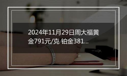 2024年11月29日周大福黄金791元/克 铂金381元/克