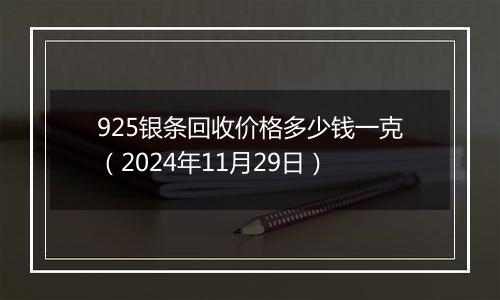 925银条回收价格多少钱一克（2024年11月29日）