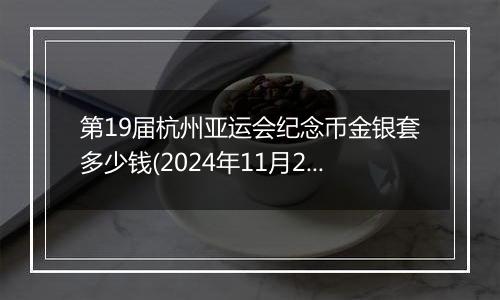 第19届杭州亚运会纪念币金银套多少钱(2024年11月29日)