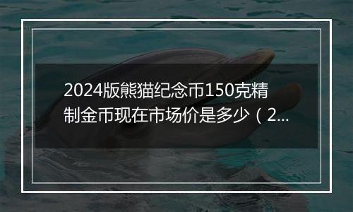 2024版熊猫纪念币150克精制金币现在市场价是多少（2024年11月29日）