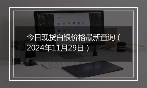 今日现货白银价格最新查询（2024年11月29日）