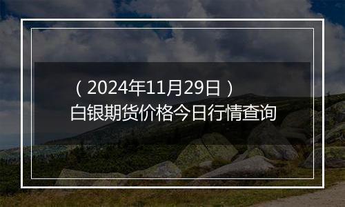 （2024年11月29日）白银期货价格今日行情查询