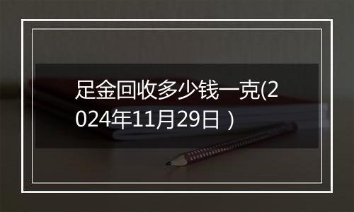 足金回收多少钱一克(2024年11月29日）