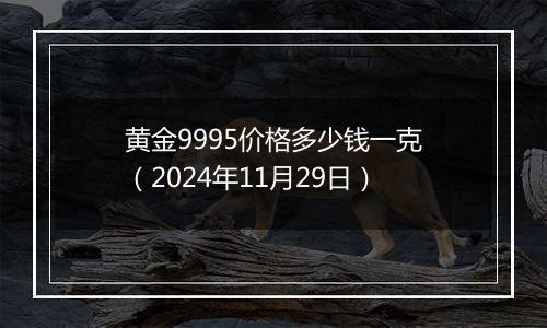 黄金9995价格多少钱一克（2024年11月29日）