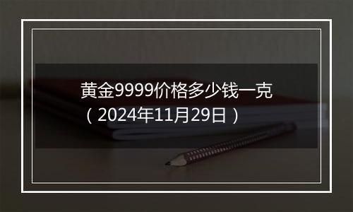 黄金9999价格多少钱一克（2024年11月29日）