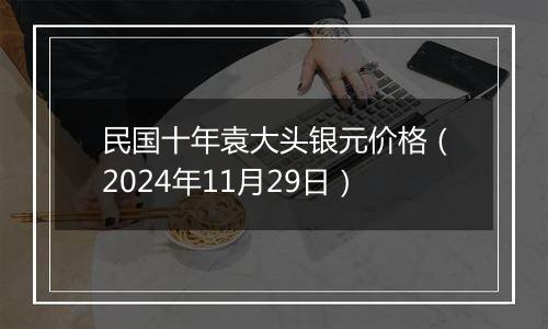 民国十年袁大头银元价格（2024年11月29日）