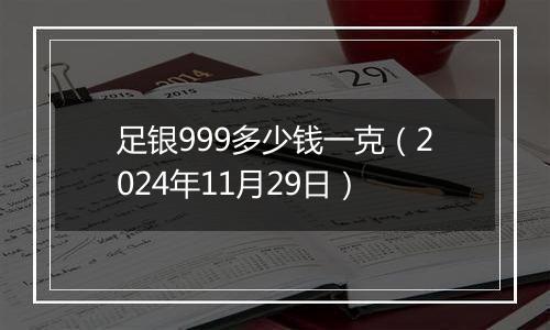 足银999多少钱一克（2024年11月29日）