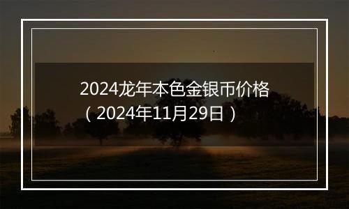 2024龙年本色金银币价格（2024年11月29日）