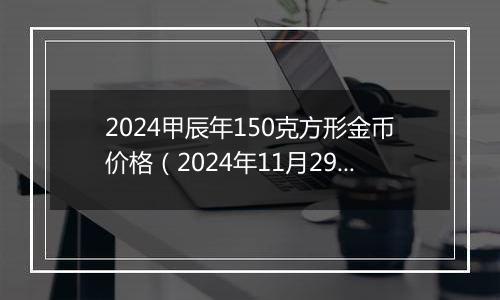 2024甲辰年150克方形金币价格（2024年11月29日）