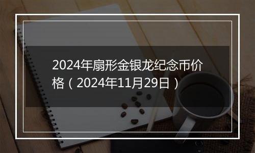 2024年扇形金银龙纪念币价格（2024年11月29日）