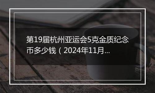 第19届杭州亚运会5克金质纪念币多少钱（2024年11月29日）