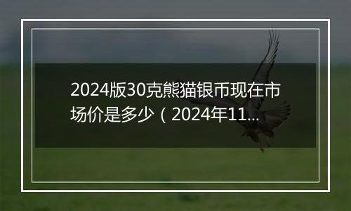 2024版30克熊猫银币现在市场价是多少（2024年11月29日）