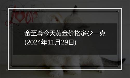 金至尊今天黄金价格多少一克(2024年11月29日)