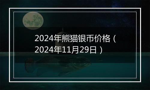 2024年熊猫银币价格（2024年11月29日）