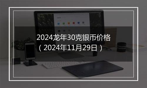 2024龙年30克银币价格（2024年11月29日）