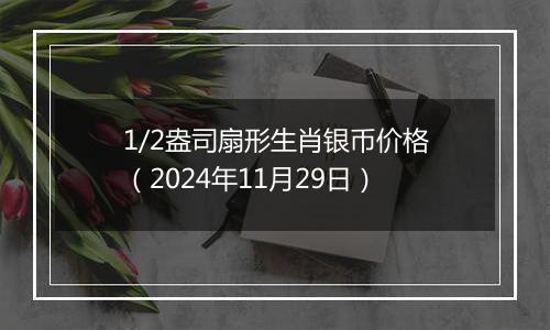 1/2盎司扇形生肖银币价格（2024年11月29日）