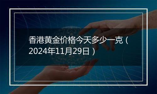 香港黄金价格今天多少一克（2024年11月29日）