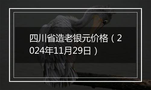 四川省造老银元价格（2024年11月29日）