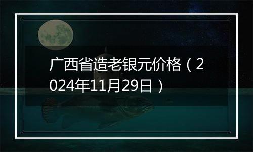 广西省造老银元价格（2024年11月29日）