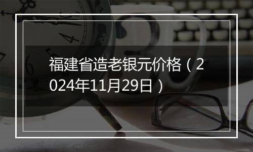 福建省造老银元价格（2024年11月29日）