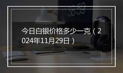 今日白银价格多少一克（2024年11月29日）