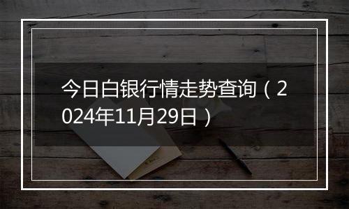 今日白银行情走势查询（2024年11月29日）