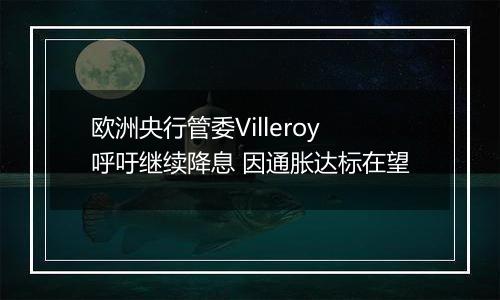 欧洲央行管委Villeroy呼吁继续降息 因通胀达标在望