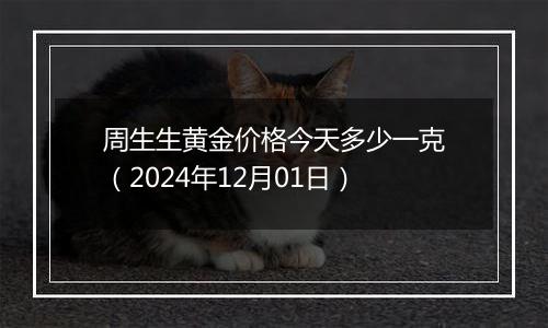 周生生黄金价格今天多少一克（2024年12月01日）