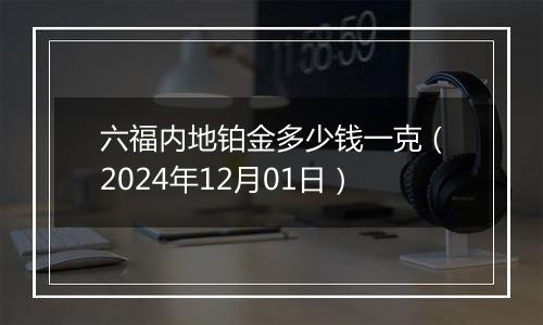 六福内地铂金多少钱一克（2024年12月01日）