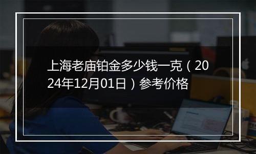 上海老庙铂金多少钱一克（2024年12月01日）参考价格