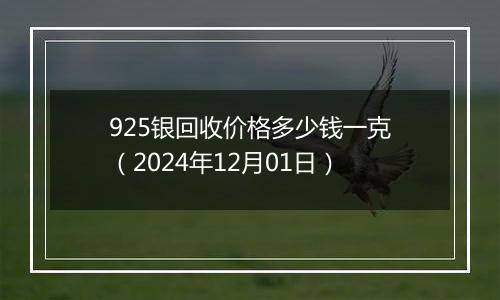 925银回收价格多少钱一克（2024年12月01日）