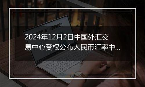 2024年12月2日中国外汇交易中心受权公布人民币汇率中间价公告