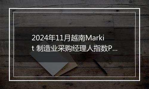 2024年11月越南Markit 制造业采购经理人指数PMI为50.8，前月为51.2