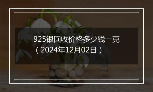 925银回收价格多少钱一克（2024年12月02日）