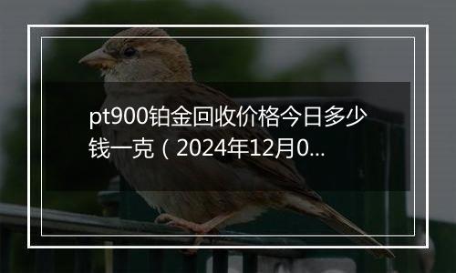 pt900铂金回收价格今日多少钱一克（2024年12月02日）