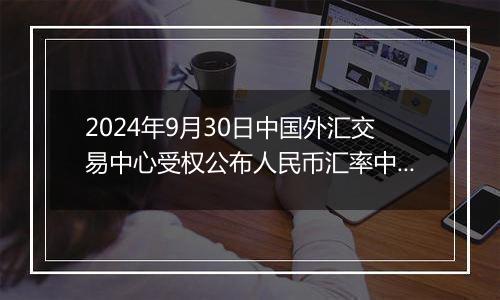 2024年9月30日中国外汇交易中心受权公布人民币汇率中间价公告