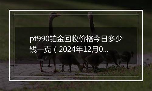 pt990铂金回收价格今日多少钱一克（2024年12月01日）