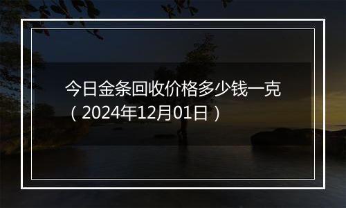 今日金条回收价格多少钱一克（2024年12月01日）