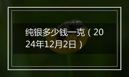 纯银多少钱一克（2024年12月2日）