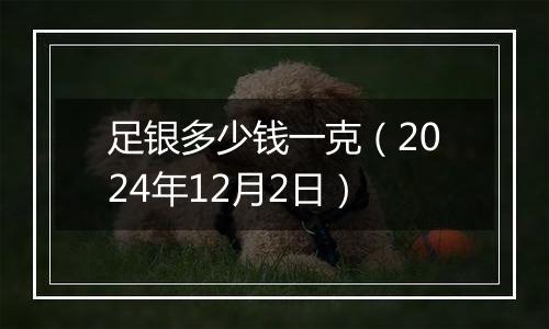 足银多少钱一克（2024年12月2日）