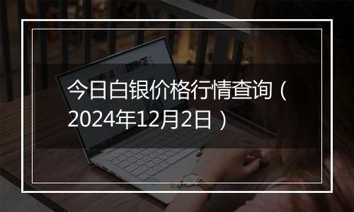 今日白银价格行情查询（2024年12月2日）