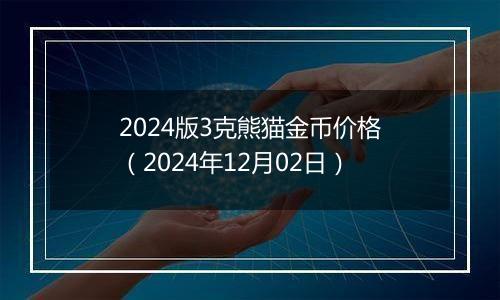 2024版3克熊猫金币价格（2024年12月02日）