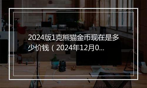 2024版1克熊猫金币现在是多少价钱（2024年12月02日）