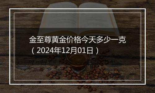 金至尊黄金价格今天多少一克（2024年12月01日）