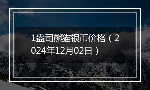 1盎司熊猫银币价格（2024年12月02日）