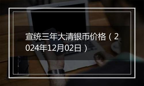 宣统三年大清银币价格（2024年12月02日）