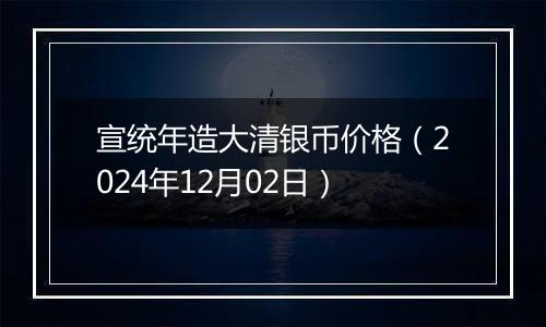 宣统年造大清银币价格（2024年12月02日）