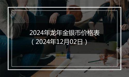 2024年龙年金银币价格表（2024年12月02日）