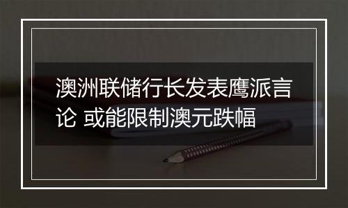 澳洲联储行长发表鹰派言论 或能限制澳元跌幅