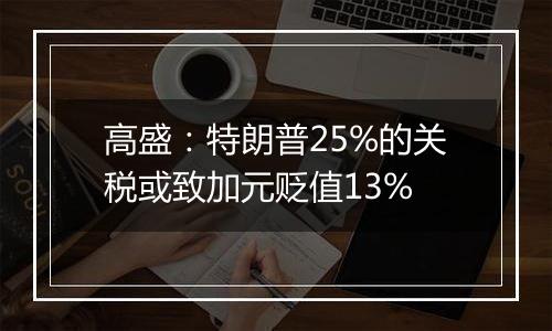 高盛：特朗普25%的关税或致加元贬值13%